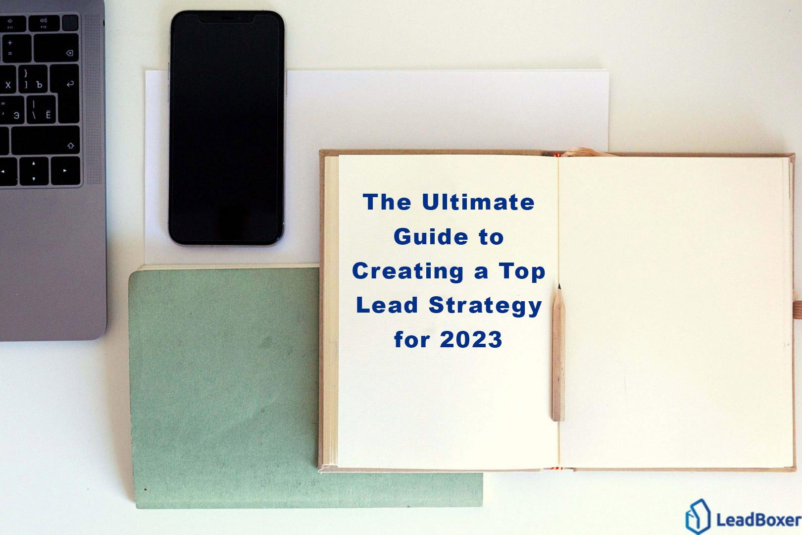 The Ultimate Guide to Creating a Top Lead Strategy for 2023